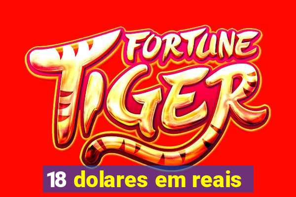18 dolares em reais